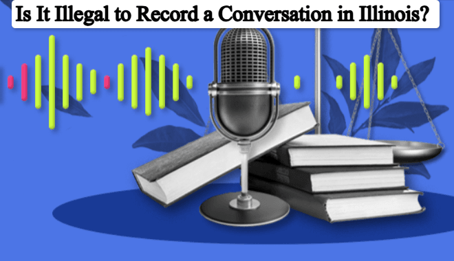 Is It Illegal to Record a Conversation in Illinois? Complete Guide